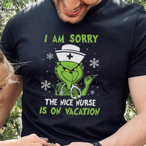 Grinch Christmas T hoodie, sweater, longsleeve, shirt v-neck, t-shirt I Am Sorry The Nice Nurse Is On Vacation Merry Christmas