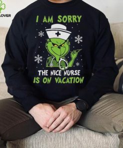 Grinch Christmas T hoodie, sweater, longsleeve, shirt v-neck, t-shirt I Am Sorry The Nice Nurse Is On Vacation Merry Christmas