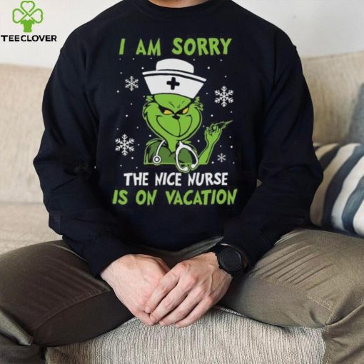 Grinch Christmas T hoodie, sweater, longsleeve, shirt v-neck, t-shirt I Am Sorry The Nice Nurse Is On Vacation Merry Christmas