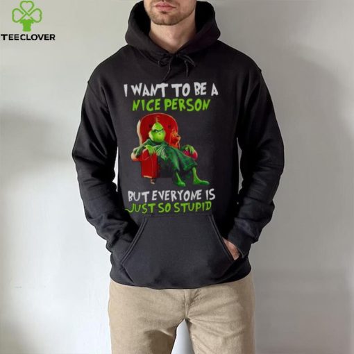 Grinch Christmas T hoodie, sweater, longsleeve, shirt v-neck, t-shirt I Want To Be A Nice Person But Everyone Is Just So Stupid