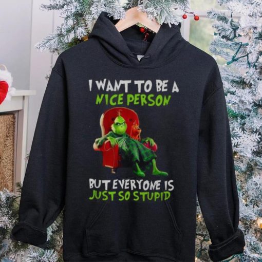 Grinch Christmas T hoodie, sweater, longsleeve, shirt v-neck, t-shirt I Want To Be A Nice Person But Everyone Is Just So Stupid