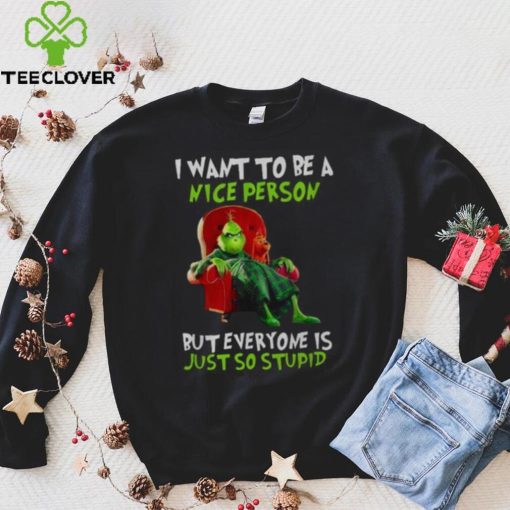 Grinch Christmas T hoodie, sweater, longsleeve, shirt v-neck, t-shirt I Want To Be A Nice Person But Everyone Is Just So Stupid