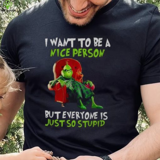 Grinch Christmas T hoodie, sweater, longsleeve, shirt v-neck, t-shirt I Want To Be A Nice Person But Everyone Is Just So Stupid