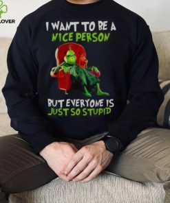 Grinch Christmas T hoodie, sweater, longsleeve, shirt v-neck, t-shirt I Want To Be A Nice Person But Everyone Is Just So Stupid