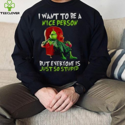 Grinch Christmas T hoodie, sweater, longsleeve, shirt v-neck, t-shirt I Want To Be A Nice Person But Everyone Is Just So Stupid