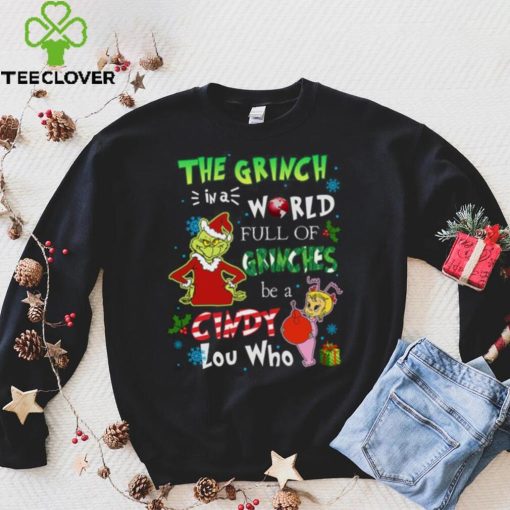 Grinch Christmas T hoodie, sweater, longsleeve, shirt v-neck, t-shirt In A World Full Of Grinches Be A Cindy Lou Who