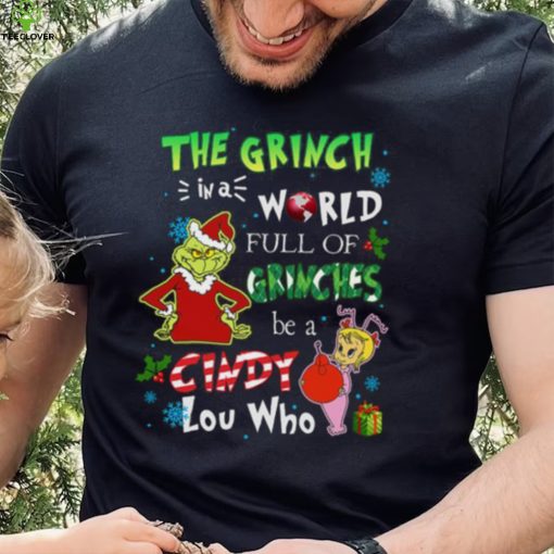 Grinch Christmas T hoodie, sweater, longsleeve, shirt v-neck, t-shirt In A World Full Of Grinches Be A Cindy Lou Who