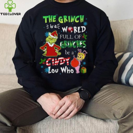 Grinch Christmas T hoodie, sweater, longsleeve, shirt v-neck, t-shirt In A World Full Of Grinches Be A Cindy Lou Who