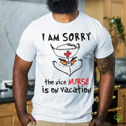 Grinch I Am Sorry The Nice Nurse Is On Vacation shirt
