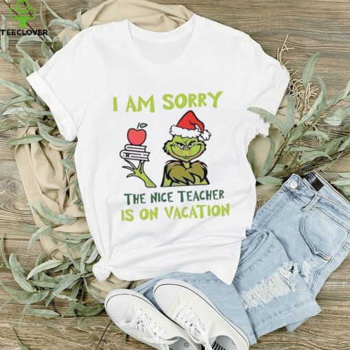 Grinch I Am Sorry The Nice Teacher Is On Vacation Shirt