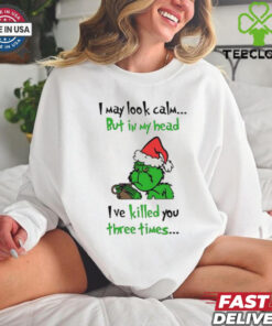 Grinch I may look calm but in my head I’ve killed you three times shirt