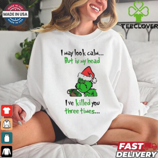 Grinch I may look calm but in my head I’ve killed you three times shirt