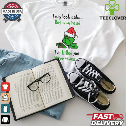 Grinch I may look calm but in my head I’ve killed you three times shirt