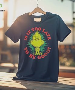 Grinch Is It Too Late To Be Good Dr. Seuss T Shirt