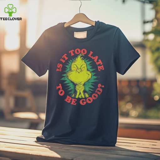 Grinch Is It Too Late To Be Good Dr. Seuss T Shirt