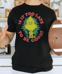 Grinch Is It Too Late To Be Good Dr. Seuss T Shirt