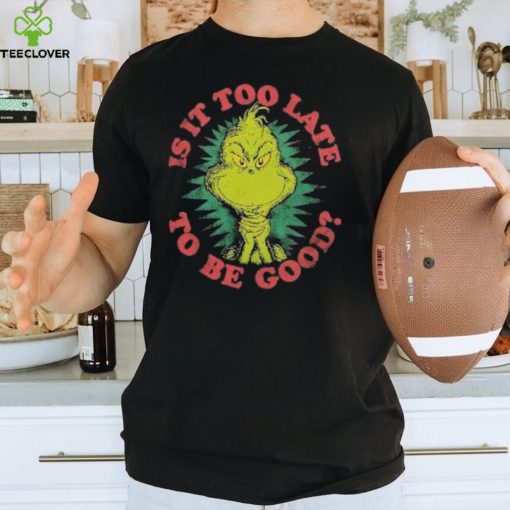 Grinch Is It Too Late To Be Good Dr. Seuss T Shirt