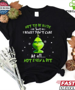 Grinch Not To Be Rude But I Really Don’t Care At All Not Even A Bit Christmas T Shirt