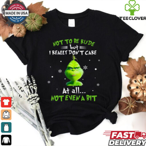 Grinch Not To Be Rude But I Really Don’t Care At All Not Even A Bit Christmas T Shirt