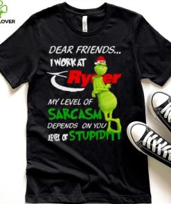 Grinch Santa Dear Friends I Work At Ryder My Level Of Sarcasm Depends On You Level Of Stupidity Christmas Shirt