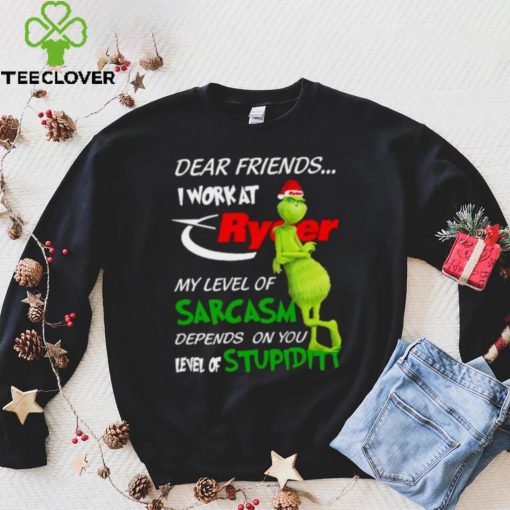 Grinch Santa Dear Friends I Work At Ryder My Level Of Sarcasm Depends On You Level Of Stupidity Christmas Shirt