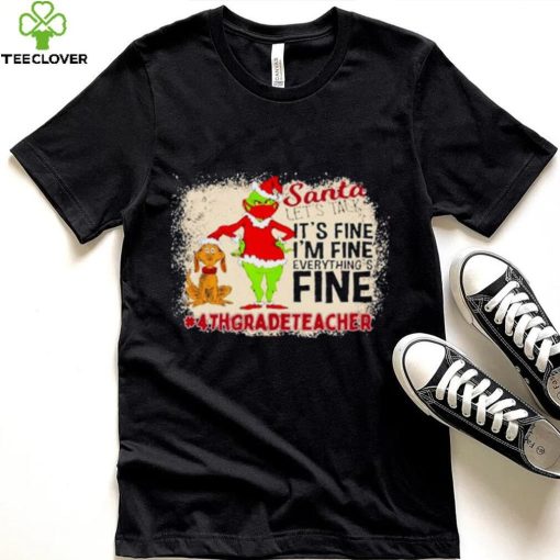 Grinch Santa Let’s Talk It’s Fine I’M Fine Everything’s Fine 4Th Grade Teacher Christmas Shirt