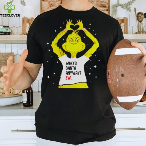 Grinch Who’s Santa Anyway Ew Shirt