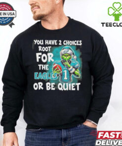 Grinch You Have 2 Choice Root For The Philadelphia Eagles Or Be Quiet Shirt