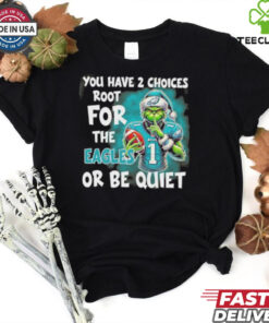 Grinch You Have 2 Choice Root For The Philadelphia Eagles Or Be Quiet Shirt 2 Grinch You Have 2 Choice Root For The Philadelphia Eagles Or Be Quiet Shirt