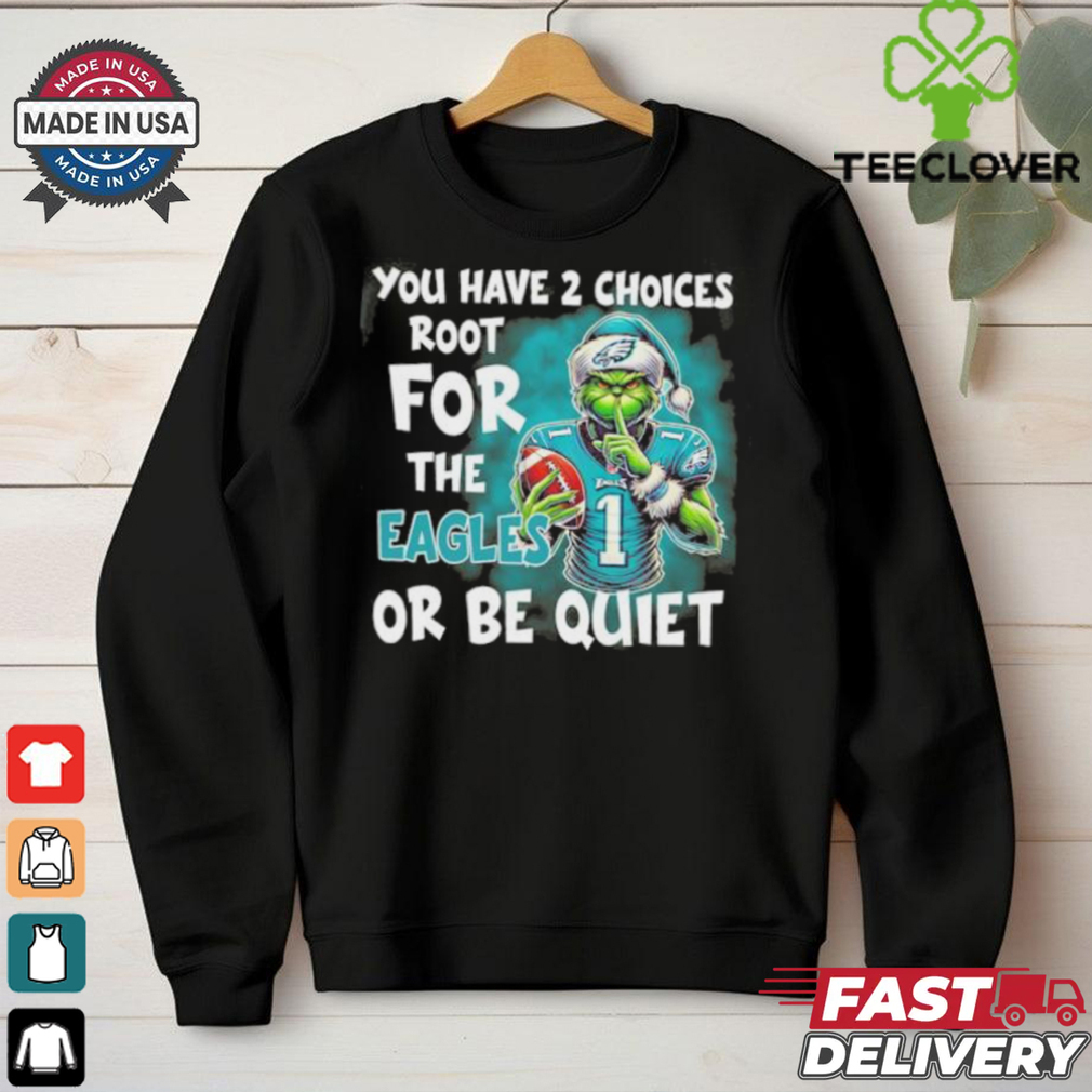 Grinch You Have 2 Choice Root For The Philadelphia Eagles Or Be Quiet Shirt Grinch You Have 2 Choice Root For The Philadelphia Eagles Or Be Quiet Shirt