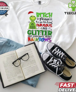 Grinch btch please I’m so fcking fabulous Ipee glitter sht cupcakes and fart rainbows Christmas shirt