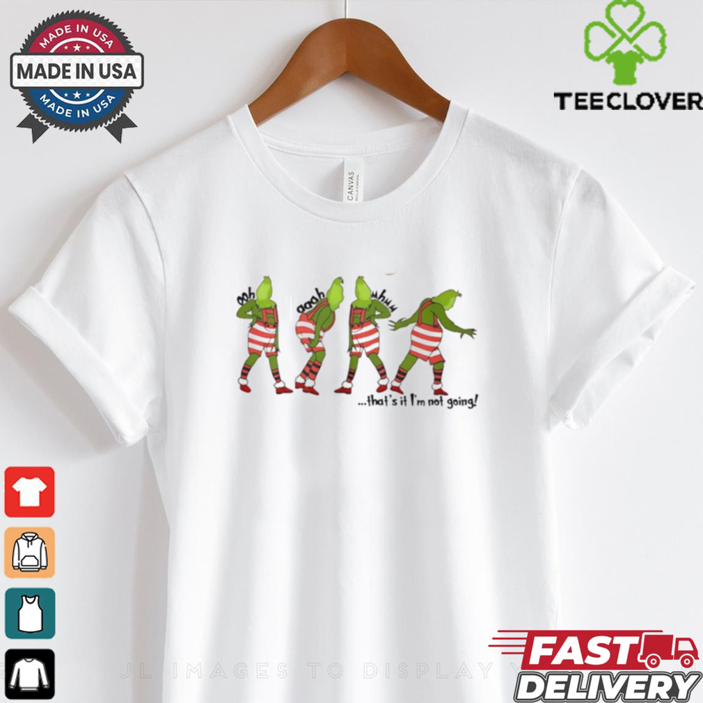 Grinch dance that’s it I’m not going Christmas shirt Grinch dance that’s it I’m not going Christmas shirt