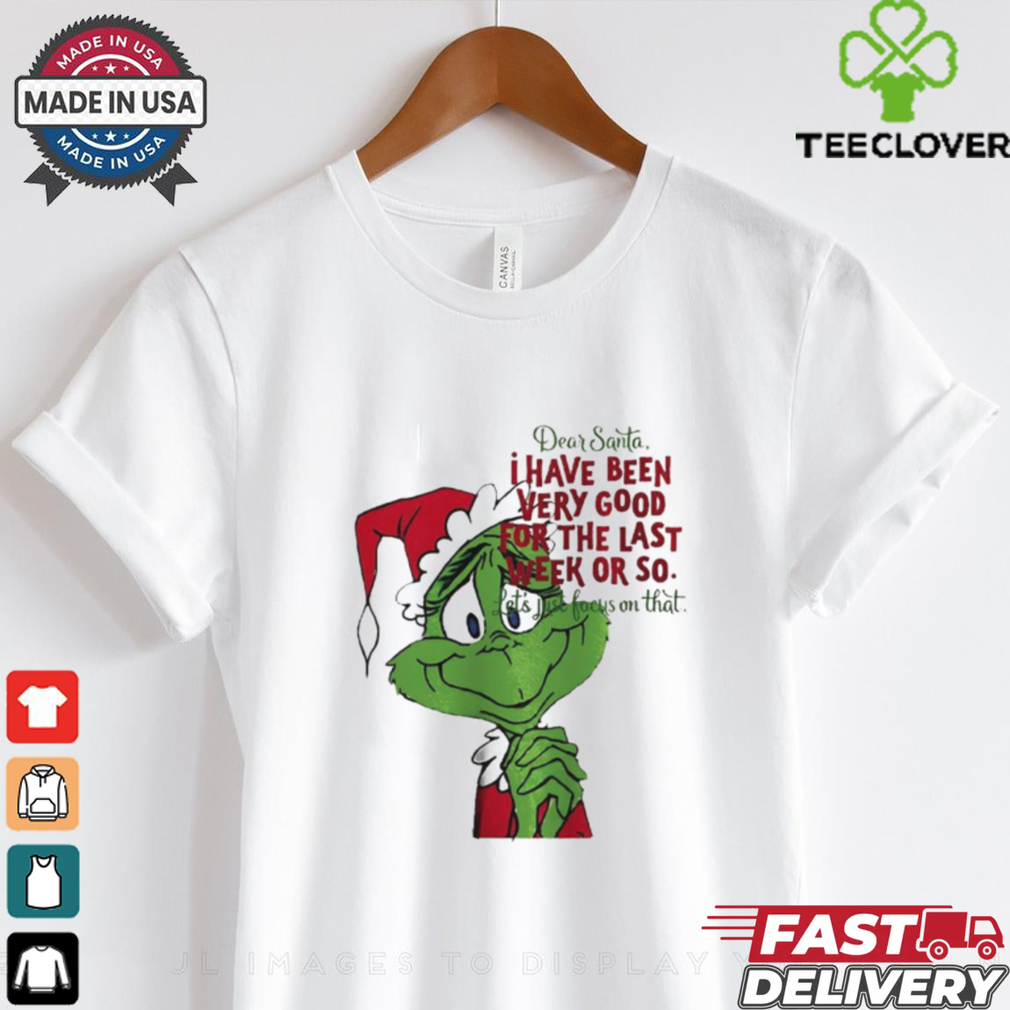 Grinch dear Santa I have been very good for the last week or so Christmas shirt Grinch dear Santa I have been very good for the last week or so Christmas shirt