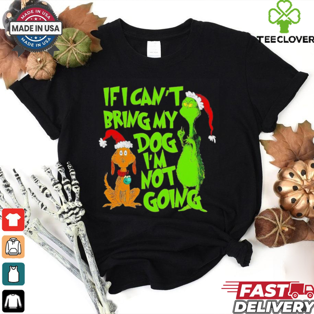 Grinch if I can’t bring my dog I’m not going Christmas shirt Grinch if I can’t bring my dog I’m not going Christmas shirt
