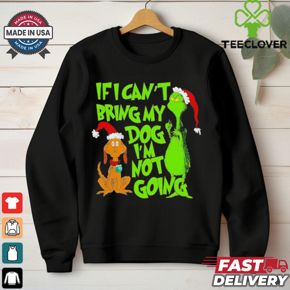 Grinch if I can’t bring my dog I’m not going Christmas shirt Grinch if I can’t bring my dog I’m not going Christmas shirt