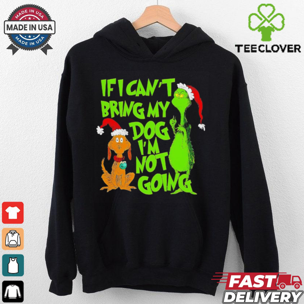 Grinch if I can’t bring my dog I’m not going Christmas shirt Grinch if I can’t bring my dog I’m not going Christmas shirt