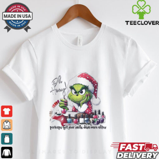 Grinch oh honey perhaps get your nails done more often Merry Christmas shirt