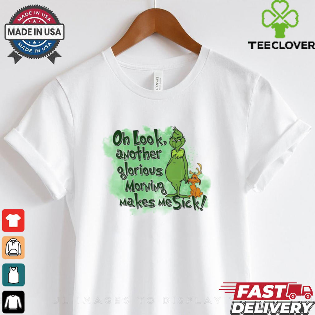 Grinch oh look another glorious morning makes me sick shirt Grinch oh look another glorious morning makes me sick shirt