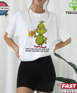 Grinch people who love beer tend to be happier healthier and hotter shirt