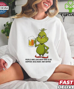 Grinch people who love beer tend to be happier healthier and hotter shirt
