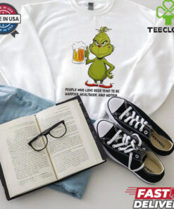 Grinch people who love beer tend to be happier healthier and hotter shirt