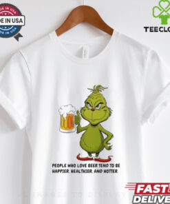 Grinch people who love beer tend to be happier healthier and hotter shirt