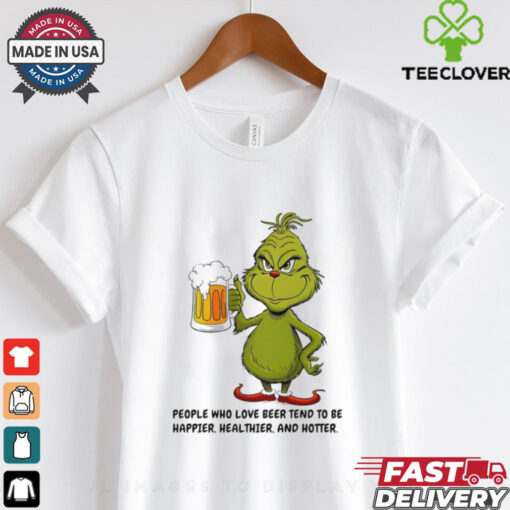 Grinch people who love beer tend to be happier healthier and hotter shirt