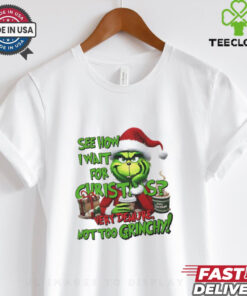 Grinch see how I wait for Christmas very demure not too grinchy shirt