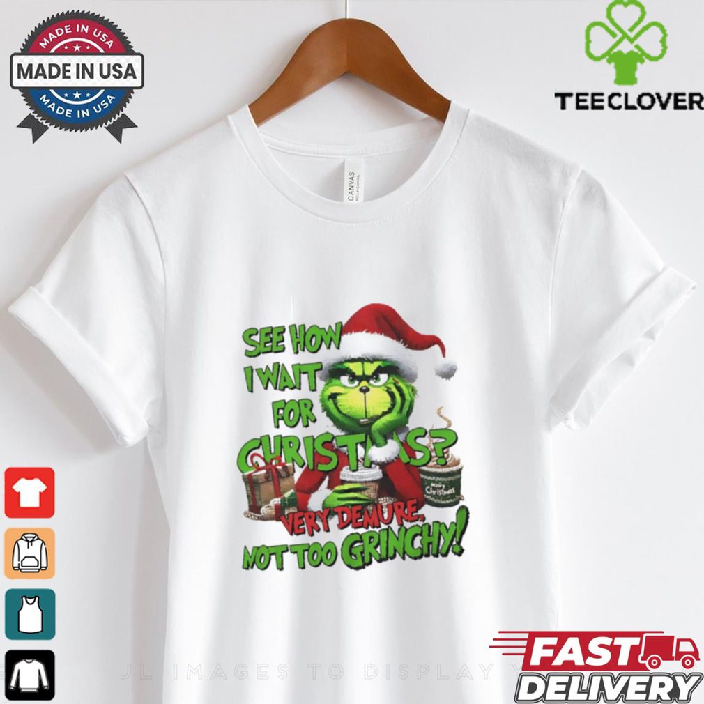 Grinch see how I wait for Christmas very demure not too grinchy shirt Grinch see how I wait for Christmas very demure not too grinchy shirt