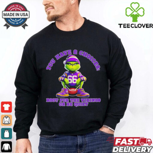Grinch you have 2 choices root for the Minnesota Vikings or be quiet shirt