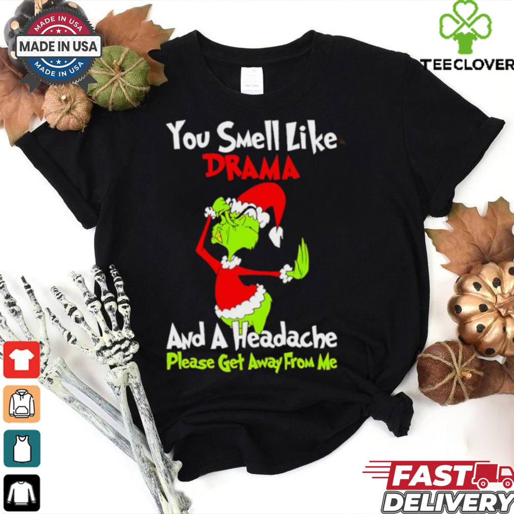 Grinch you smell like drama and a headache please get away from me Christmas shirt Grinch you smell like drama and a headache please get away from me Christmas shirt