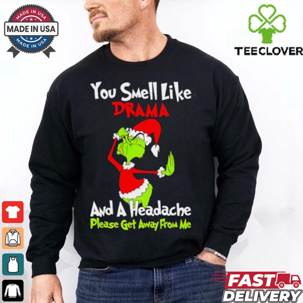 Grinch you smell like drama and a headache please get away from me Christmas shirt Grinch you smell like drama and a headache please get away from me Christmas shirt