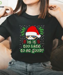 Grumpy cat is it too late to be good shirt