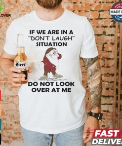 Grumpy if we are in a don’t laugh situation do not look over at me shirt